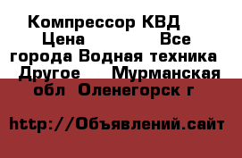 Компрессор КВД . › Цена ­ 45 000 - Все города Водная техника » Другое   . Мурманская обл.,Оленегорск г.